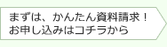 まずは、かんたん資料請求!お申し込みはコチラから