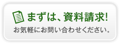 まずは、資料請求! お気軽にお問い合わせください。
